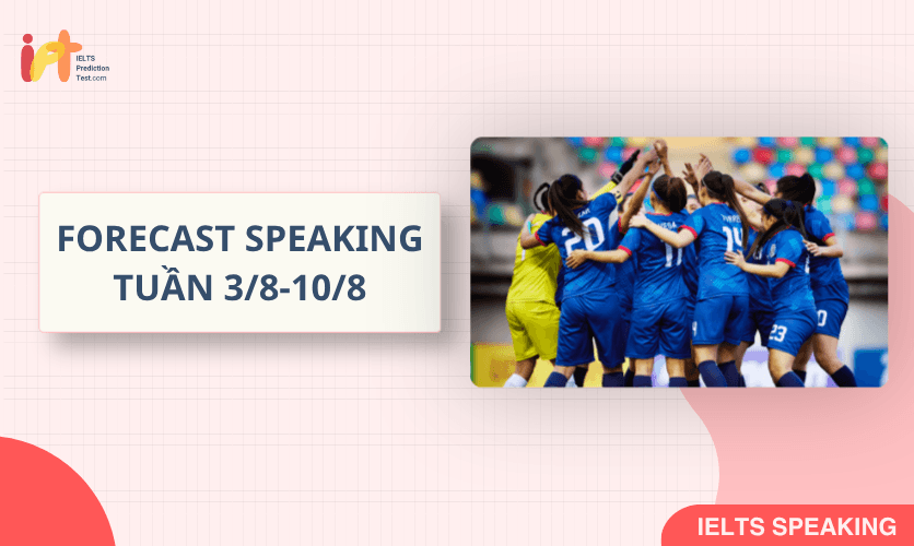 [FORECAST SPEAKING] Dự Đoán IELTS SPEAKING TUẦN (3/8-10/8)