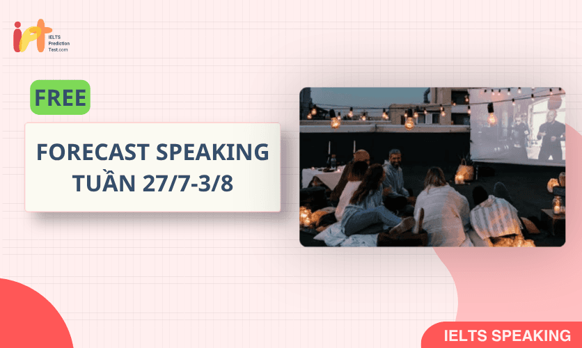 [FORECAST SPEAKING] FREE Dự Đoán IELTS SPEAKING TUẦN (27/7-3/8)